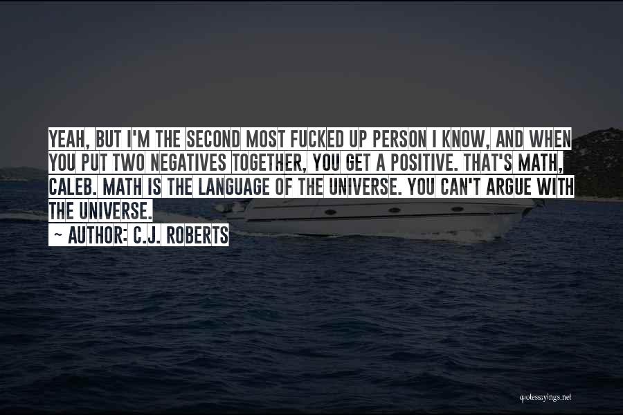 C.J. Roberts Quotes: Yeah, But I'm The Second Most Fucked Up Person I Know, And When You Put Two Negatives Together, You Get