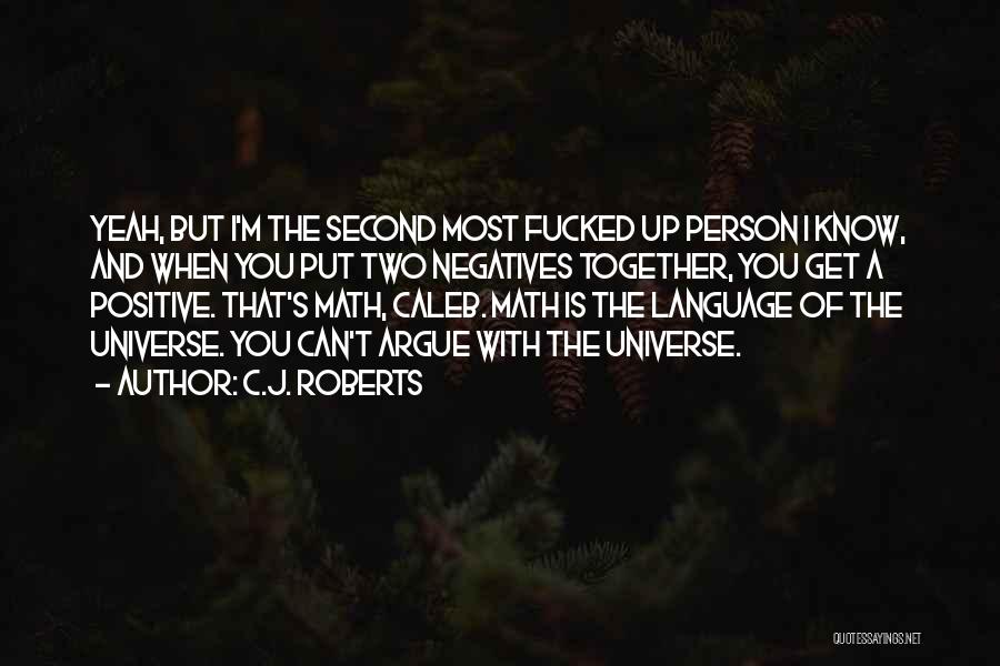 C.J. Roberts Quotes: Yeah, But I'm The Second Most Fucked Up Person I Know, And When You Put Two Negatives Together, You Get