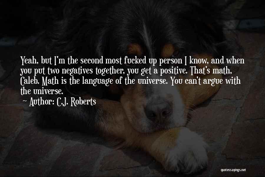 C.J. Roberts Quotes: Yeah, But I'm The Second Most Fucked Up Person I Know, And When You Put Two Negatives Together, You Get