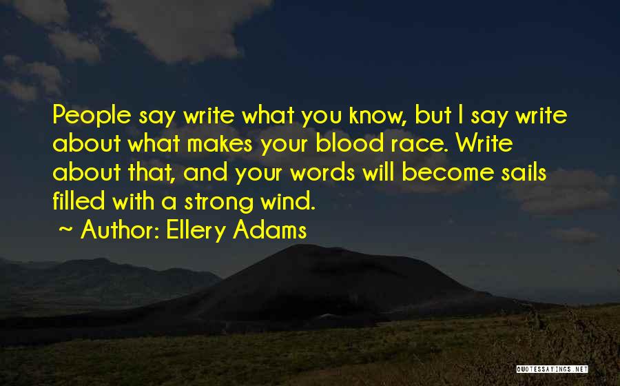 Ellery Adams Quotes: People Say Write What You Know, But I Say Write About What Makes Your Blood Race. Write About That, And