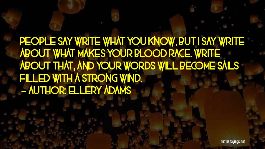 Ellery Adams Quotes: People Say Write What You Know, But I Say Write About What Makes Your Blood Race. Write About That, And