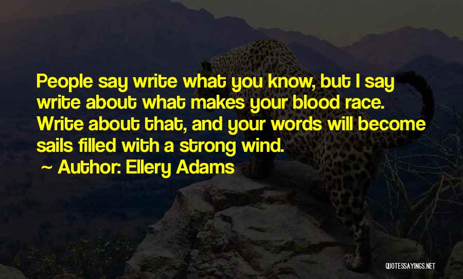 Ellery Adams Quotes: People Say Write What You Know, But I Say Write About What Makes Your Blood Race. Write About That, And