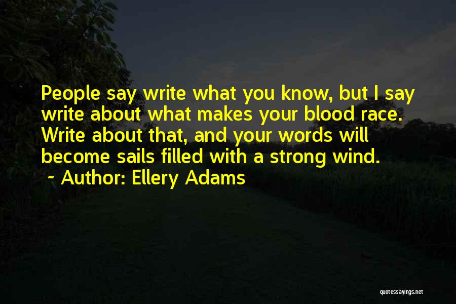 Ellery Adams Quotes: People Say Write What You Know, But I Say Write About What Makes Your Blood Race. Write About That, And