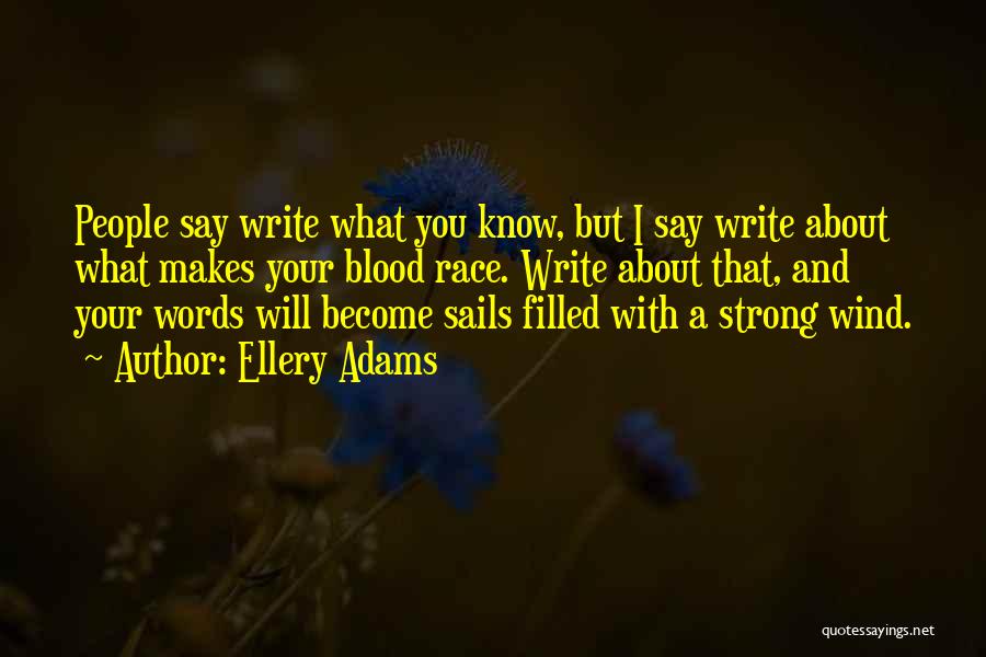 Ellery Adams Quotes: People Say Write What You Know, But I Say Write About What Makes Your Blood Race. Write About That, And