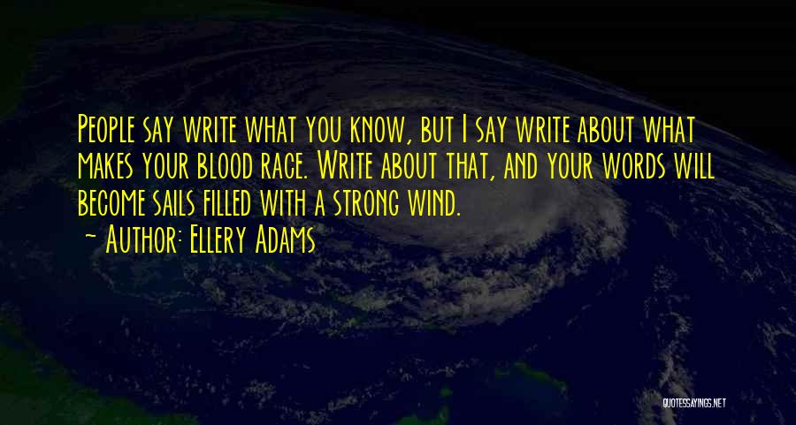 Ellery Adams Quotes: People Say Write What You Know, But I Say Write About What Makes Your Blood Race. Write About That, And