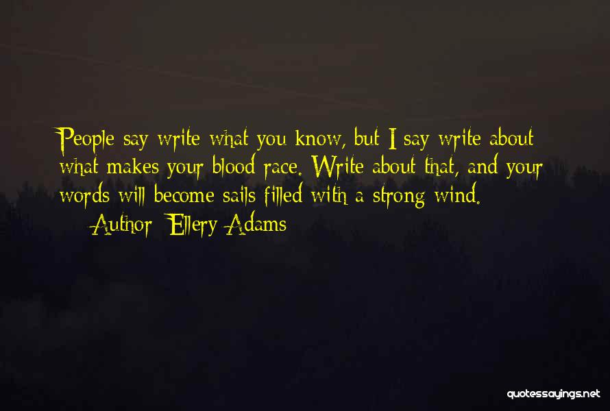 Ellery Adams Quotes: People Say Write What You Know, But I Say Write About What Makes Your Blood Race. Write About That, And
