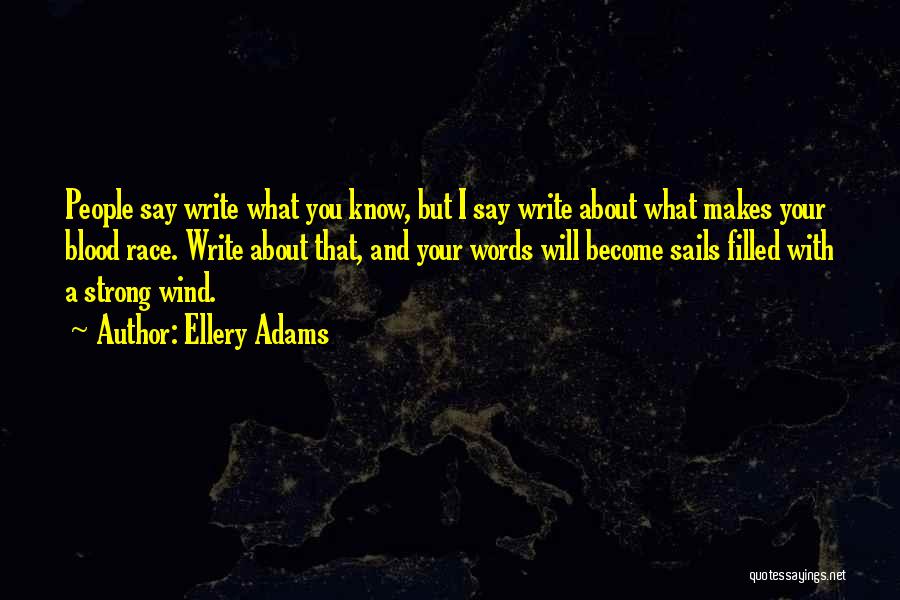 Ellery Adams Quotes: People Say Write What You Know, But I Say Write About What Makes Your Blood Race. Write About That, And