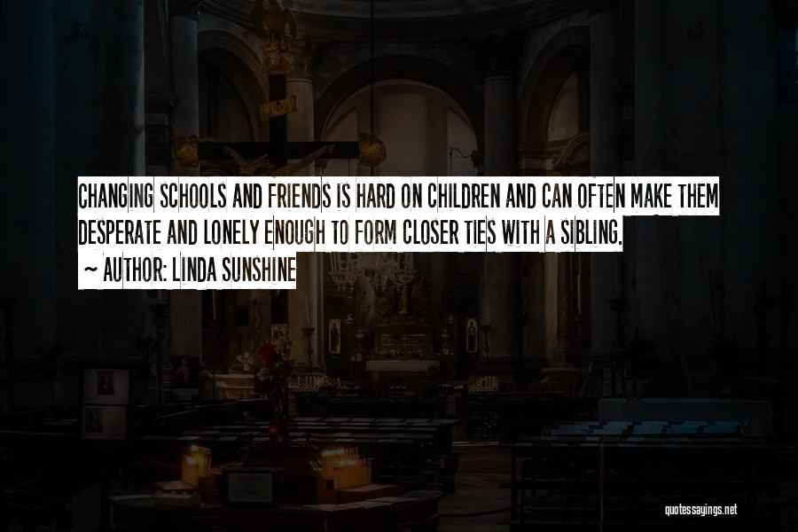 Linda Sunshine Quotes: Changing Schools And Friends Is Hard On Children And Can Often Make Them Desperate And Lonely Enough To Form Closer