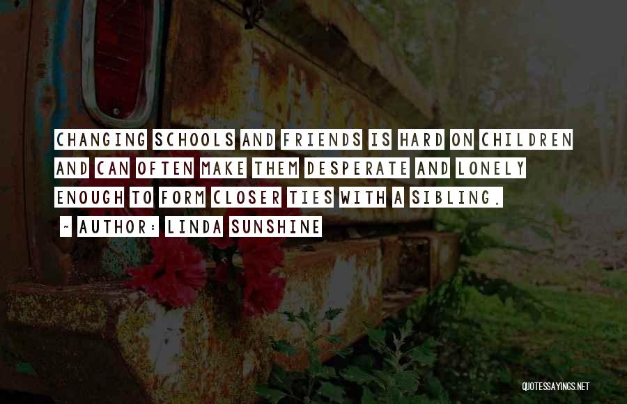 Linda Sunshine Quotes: Changing Schools And Friends Is Hard On Children And Can Often Make Them Desperate And Lonely Enough To Form Closer