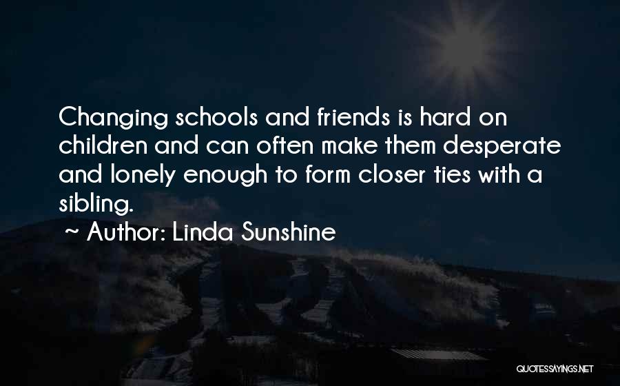 Linda Sunshine Quotes: Changing Schools And Friends Is Hard On Children And Can Often Make Them Desperate And Lonely Enough To Form Closer