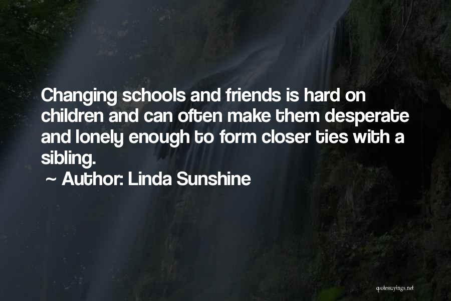 Linda Sunshine Quotes: Changing Schools And Friends Is Hard On Children And Can Often Make Them Desperate And Lonely Enough To Form Closer