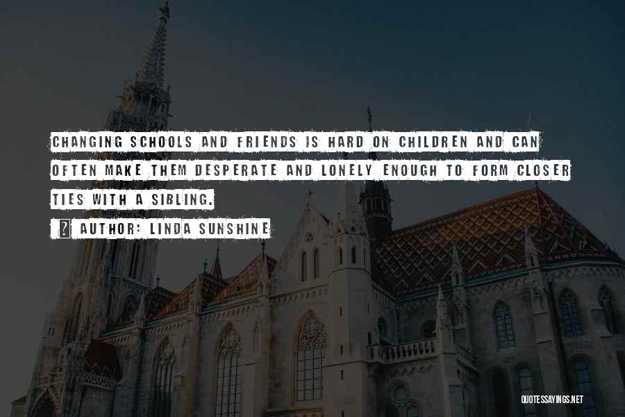 Linda Sunshine Quotes: Changing Schools And Friends Is Hard On Children And Can Often Make Them Desperate And Lonely Enough To Form Closer