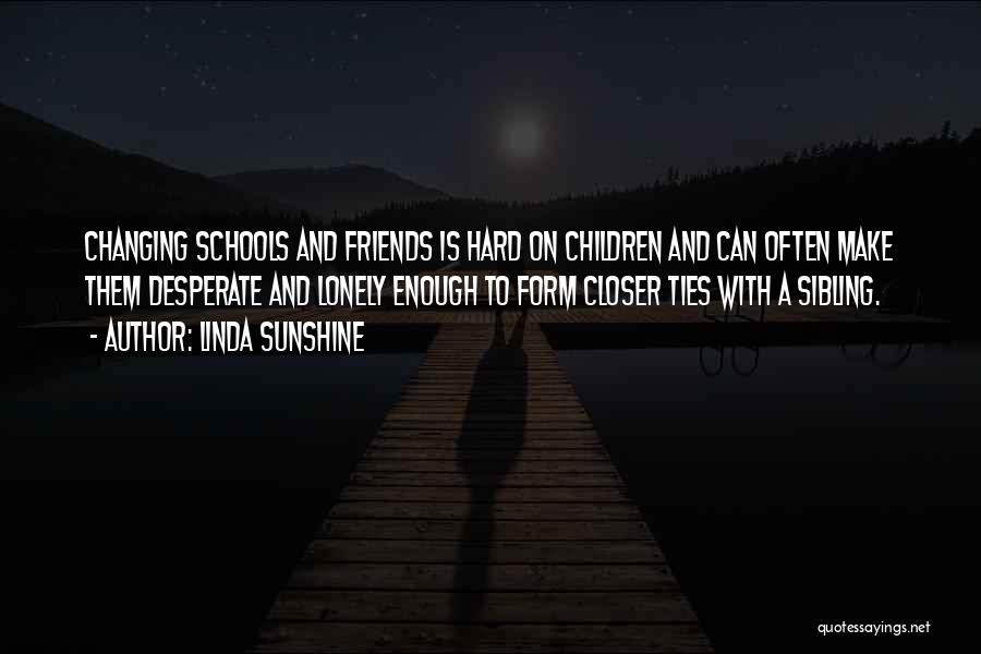 Linda Sunshine Quotes: Changing Schools And Friends Is Hard On Children And Can Often Make Them Desperate And Lonely Enough To Form Closer