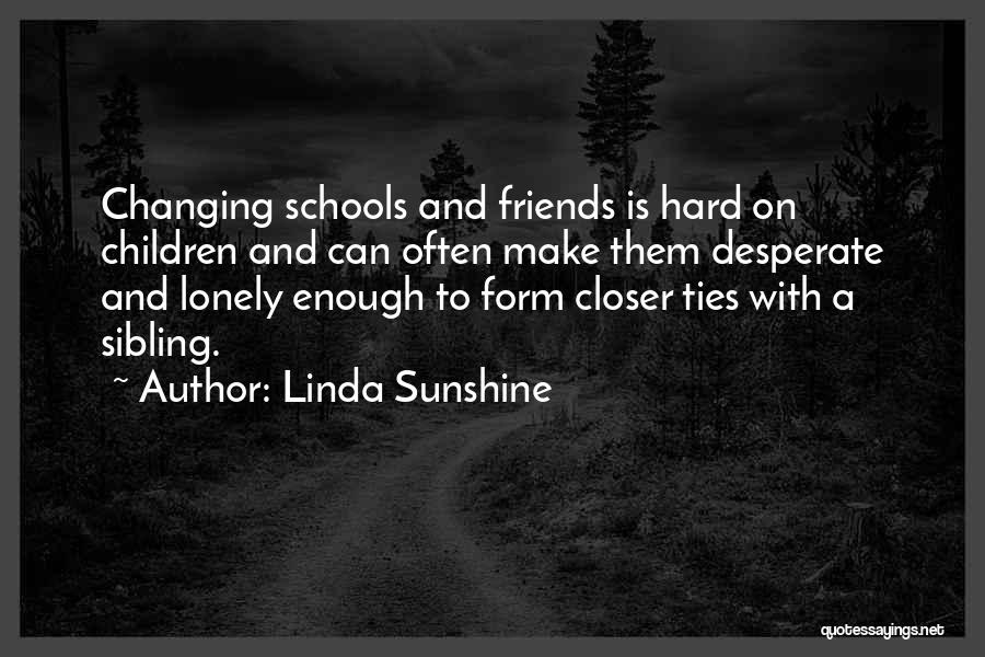 Linda Sunshine Quotes: Changing Schools And Friends Is Hard On Children And Can Often Make Them Desperate And Lonely Enough To Form Closer