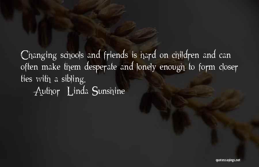 Linda Sunshine Quotes: Changing Schools And Friends Is Hard On Children And Can Often Make Them Desperate And Lonely Enough To Form Closer