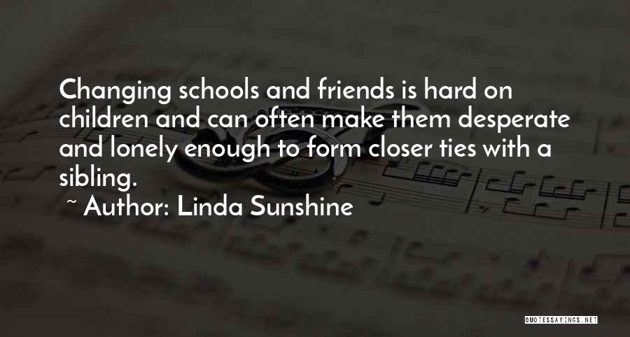 Linda Sunshine Quotes: Changing Schools And Friends Is Hard On Children And Can Often Make Them Desperate And Lonely Enough To Form Closer