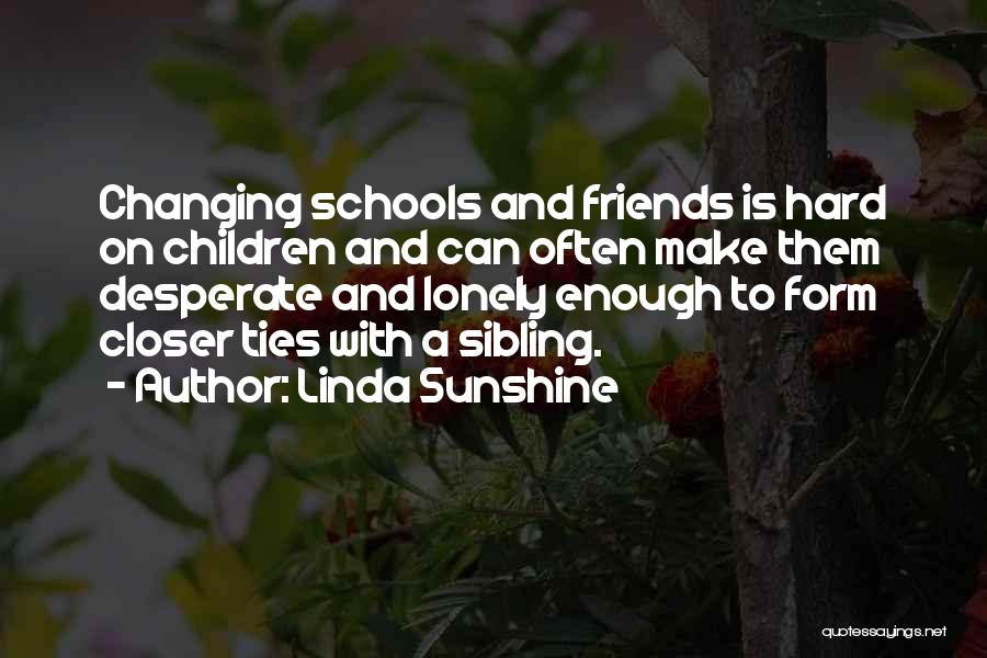 Linda Sunshine Quotes: Changing Schools And Friends Is Hard On Children And Can Often Make Them Desperate And Lonely Enough To Form Closer