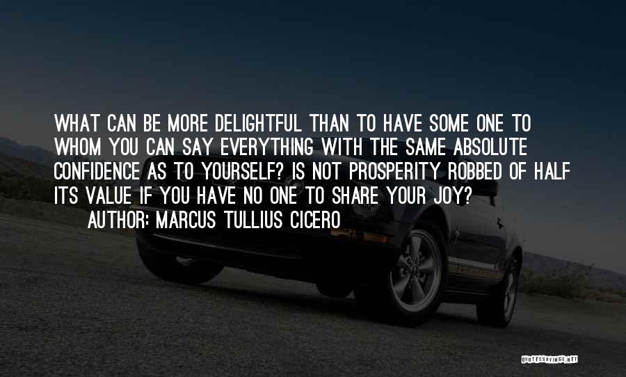 Marcus Tullius Cicero Quotes: What Can Be More Delightful Than To Have Some One To Whom You Can Say Everything With The Same Absolute