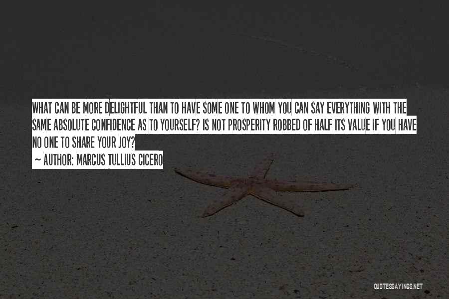 Marcus Tullius Cicero Quotes: What Can Be More Delightful Than To Have Some One To Whom You Can Say Everything With The Same Absolute