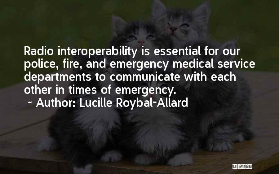 Lucille Roybal-Allard Quotes: Radio Interoperability Is Essential For Our Police, Fire, And Emergency Medical Service Departments To Communicate With Each Other In Times