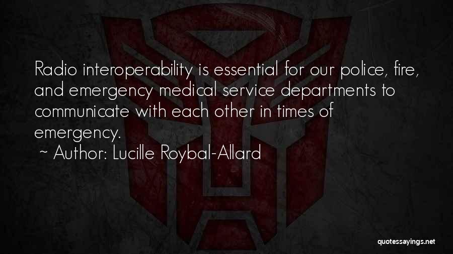 Lucille Roybal-Allard Quotes: Radio Interoperability Is Essential For Our Police, Fire, And Emergency Medical Service Departments To Communicate With Each Other In Times