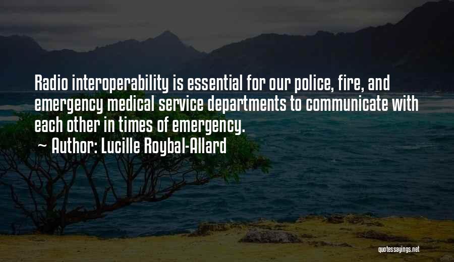Lucille Roybal-Allard Quotes: Radio Interoperability Is Essential For Our Police, Fire, And Emergency Medical Service Departments To Communicate With Each Other In Times