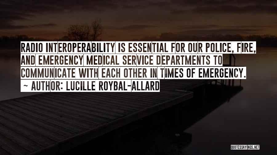 Lucille Roybal-Allard Quotes: Radio Interoperability Is Essential For Our Police, Fire, And Emergency Medical Service Departments To Communicate With Each Other In Times
