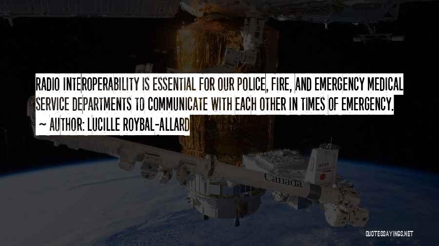 Lucille Roybal-Allard Quotes: Radio Interoperability Is Essential For Our Police, Fire, And Emergency Medical Service Departments To Communicate With Each Other In Times