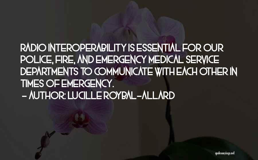 Lucille Roybal-Allard Quotes: Radio Interoperability Is Essential For Our Police, Fire, And Emergency Medical Service Departments To Communicate With Each Other In Times