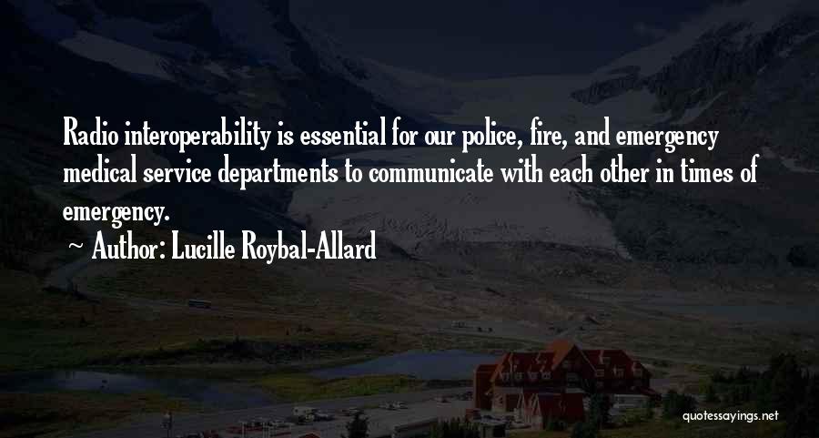 Lucille Roybal-Allard Quotes: Radio Interoperability Is Essential For Our Police, Fire, And Emergency Medical Service Departments To Communicate With Each Other In Times