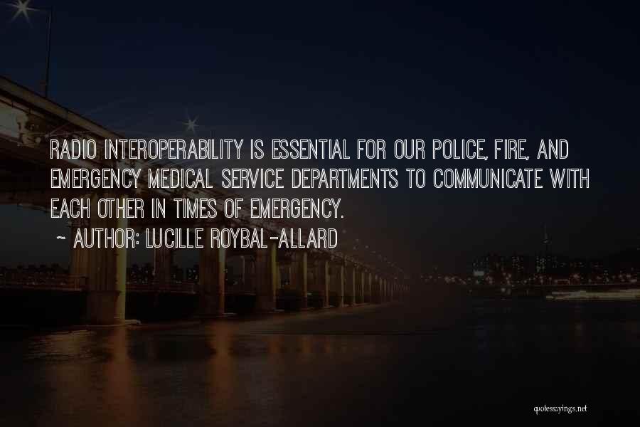 Lucille Roybal-Allard Quotes: Radio Interoperability Is Essential For Our Police, Fire, And Emergency Medical Service Departments To Communicate With Each Other In Times