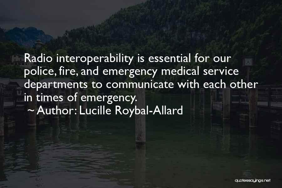 Lucille Roybal-Allard Quotes: Radio Interoperability Is Essential For Our Police, Fire, And Emergency Medical Service Departments To Communicate With Each Other In Times