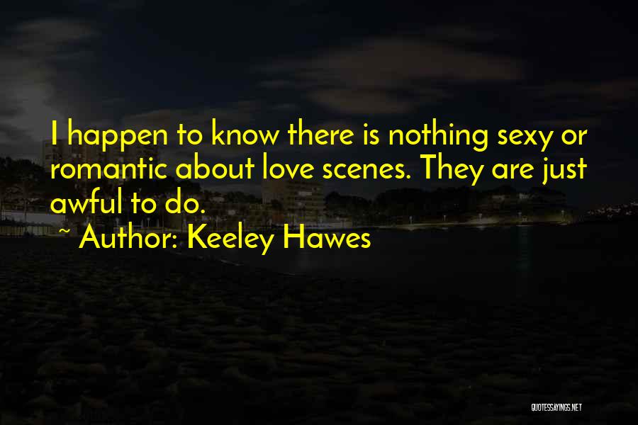 Keeley Hawes Quotes: I Happen To Know There Is Nothing Sexy Or Romantic About Love Scenes. They Are Just Awful To Do.