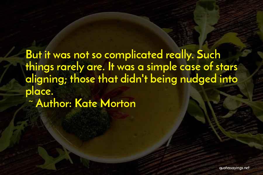 Kate Morton Quotes: But It Was Not So Complicated Really. Such Things Rarely Are. It Was A Simple Case Of Stars Aligning; Those