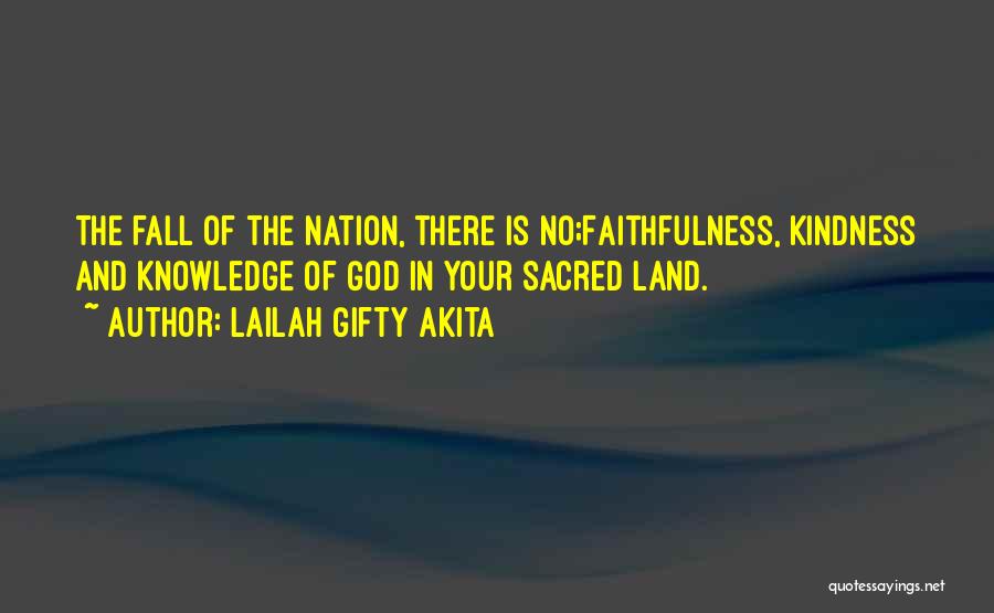 Lailah Gifty Akita Quotes: The Fall Of The Nation, There Is No;faithfulness, Kindness And Knowledge Of God In Your Sacred Land.