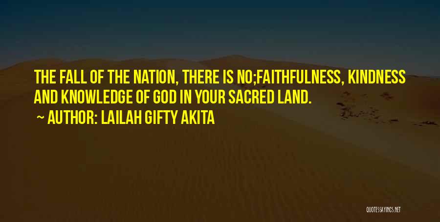 Lailah Gifty Akita Quotes: The Fall Of The Nation, There Is No;faithfulness, Kindness And Knowledge Of God In Your Sacred Land.