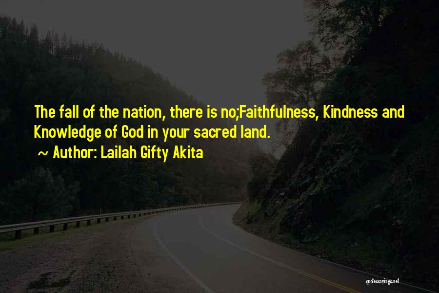 Lailah Gifty Akita Quotes: The Fall Of The Nation, There Is No;faithfulness, Kindness And Knowledge Of God In Your Sacred Land.