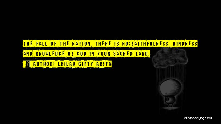 Lailah Gifty Akita Quotes: The Fall Of The Nation, There Is No;faithfulness, Kindness And Knowledge Of God In Your Sacred Land.