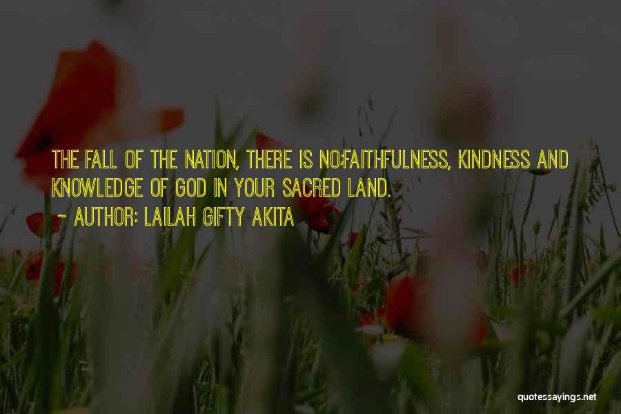 Lailah Gifty Akita Quotes: The Fall Of The Nation, There Is No;faithfulness, Kindness And Knowledge Of God In Your Sacred Land.