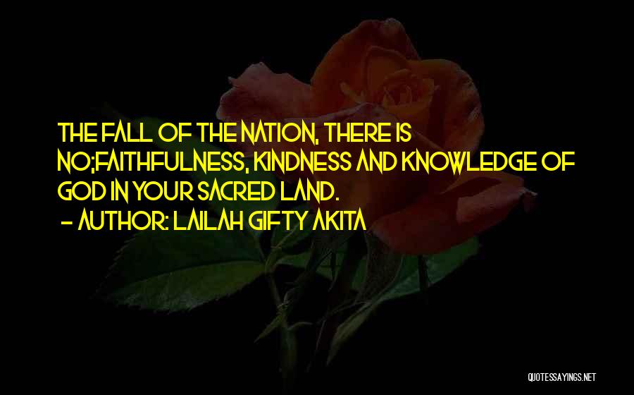 Lailah Gifty Akita Quotes: The Fall Of The Nation, There Is No;faithfulness, Kindness And Knowledge Of God In Your Sacred Land.