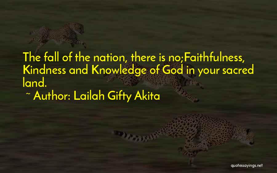 Lailah Gifty Akita Quotes: The Fall Of The Nation, There Is No;faithfulness, Kindness And Knowledge Of God In Your Sacred Land.