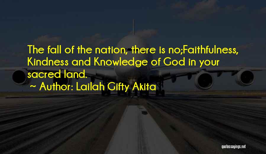 Lailah Gifty Akita Quotes: The Fall Of The Nation, There Is No;faithfulness, Kindness And Knowledge Of God In Your Sacred Land.