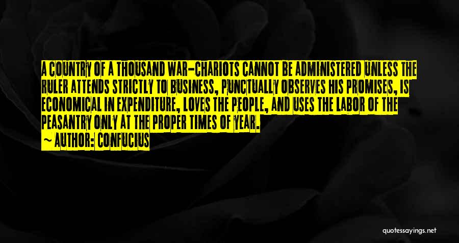 Confucius Quotes: A Country Of A Thousand War-chariots Cannot Be Administered Unless The Ruler Attends Strictly To Business, Punctually Observes His Promises,