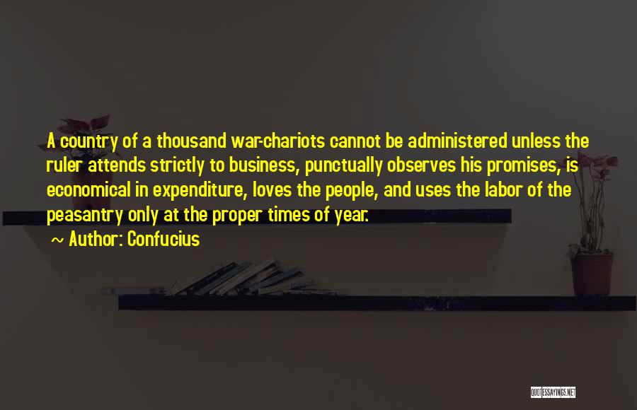 Confucius Quotes: A Country Of A Thousand War-chariots Cannot Be Administered Unless The Ruler Attends Strictly To Business, Punctually Observes His Promises,