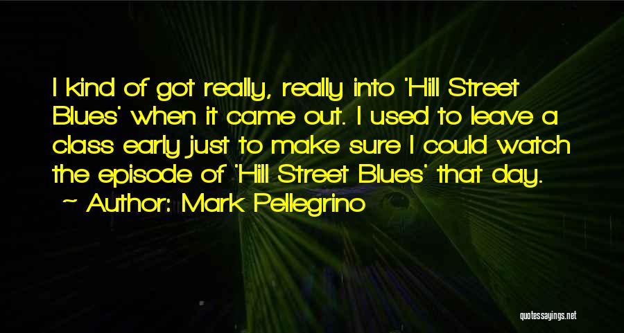 Mark Pellegrino Quotes: I Kind Of Got Really, Really Into 'hill Street Blues' When It Came Out. I Used To Leave A Class