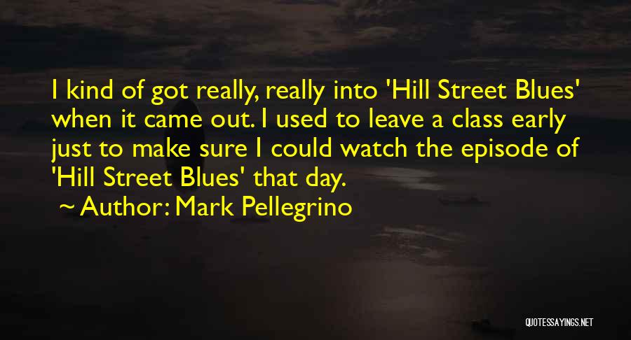 Mark Pellegrino Quotes: I Kind Of Got Really, Really Into 'hill Street Blues' When It Came Out. I Used To Leave A Class