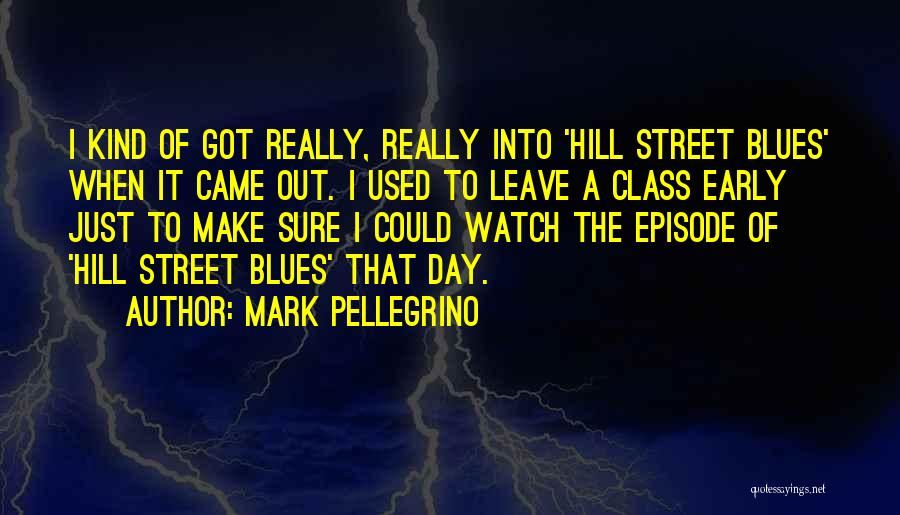 Mark Pellegrino Quotes: I Kind Of Got Really, Really Into 'hill Street Blues' When It Came Out. I Used To Leave A Class