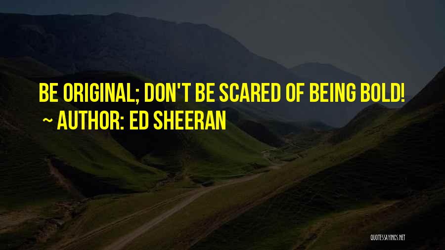 Ed Sheeran Quotes: Be Original; Don't Be Scared Of Being Bold!