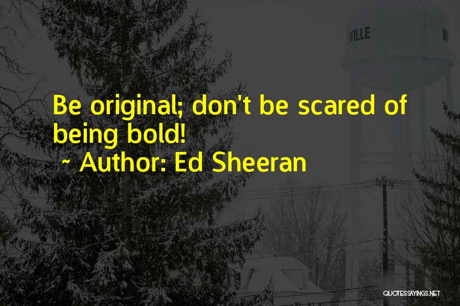 Ed Sheeran Quotes: Be Original; Don't Be Scared Of Being Bold!