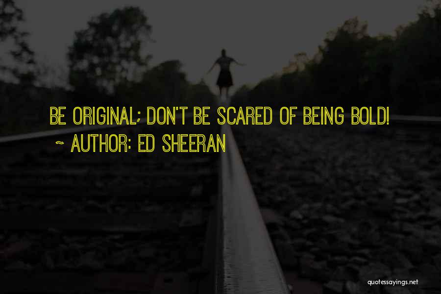 Ed Sheeran Quotes: Be Original; Don't Be Scared Of Being Bold!